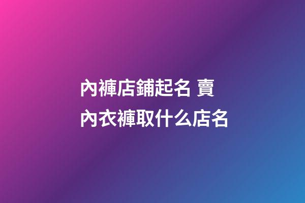 內褲店鋪起名 賣內衣褲取什么店名-第1張-店鋪起名-玄機派